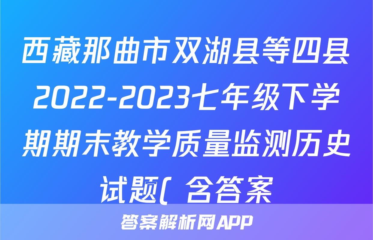 西藏那曲市双湖县等四县2022-2023七年级下学期期末教学质量监测历史试题( 含答案)考试试卷